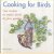 Cooking for Birds. Fun recipes to entice birds to your garden door Mark Golley