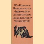 Martelaar voor een dagdroom: Over leven en werk van Leopold van Sacher-Masoch door Alfred Kossmann