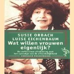 Wat willen vrouwen eigenlijk? De definitieve afrekening met het sprookje van de afhankelijkheid van de vrouw door Susie Orbach e.a.