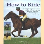 How to Ride: A complete professional riding course - from getting started to achieve excellende door Debby Sly e.a.