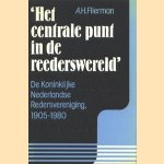 Het centrale punt in de rederswereld: De Koninklijke Nederlandse Redersvereniging 1905-1980: Vijfenzeventig jaar ondernemingsorganisatie in de zeevaart door A.H. Flierman