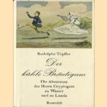 Der kühle Bräutigam. Die Abenteuer des Herrn Cryptogam zu Wasser und zu Lande door Rodolphe Töpffer