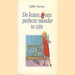 De kunst, (g)een perfecte moeder te zijn door Libby Purves