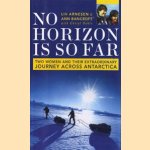 No Horizon is so Far. Two women and their extraordinary journey across Antarctica door Liv Arnesen e.a.