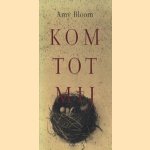 Kom tot mij door Amy Bloom