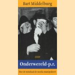 Onderwereld-p.r.: hoe de misdaad de media manipuleert door Bart Middelburg