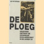 De Ploeg. Gegevens omtrent de Groningse schilderkunst in de jaren '20 door Ad Petersen