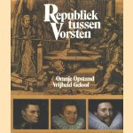 Republiek tussen Vorsten: Oranje, Opstand, Vrijheid, Geloof door Frouke Wieringa