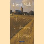 Hoe God verdween uit Jorwerd: een Nederlands dorp in de twintigste eeuw door Geert Mak