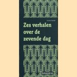 Zes verhalen over de zevende dag door Geertien W. Morsink