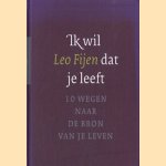 Ik wil dat je leeft. 10 wegen naar de bron van je leven door Leo Fijen