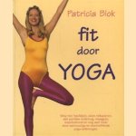 Fit door yoga. Weg met hoofdpijn, stijve nekspieren, een pijnlijke onderrug, maagpijn, slapeloosheid, en nog veel meer door eenvoudige en doeltreffende yoga-oefeningen door Patricia Blok