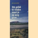 Om geluk te vinden moet je op weg gaan. 40 Momenten van inspiratie voor onderweg door Aalt van der Glind