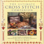 The ultimate cross stitch companion. An ecyclopedia of techniques and inspirational ideas with over 150 step by step projects door Dorothy Wood