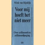 Voor mij hoeft het niet meer. Over zelfmoord en zelfmoordpoging door Mink van Rijsdijk