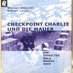 Checkpoint Charlie und die Mauer: Ein geteiltes Volk wehrt sich door Werner Sikorski e.a.