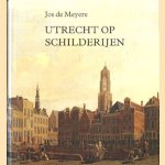 Utrecht op schilderijen. Zes eeuwen topografische voorstellingen van de stad Utrecht. door Jos de Meyere