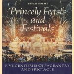 Princely Feasts and Festivals: Five Centuries of Pageantry and Spectacle door Bryan Holme