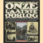 Onze laatste oorlog. De voorgeschiedenis van en de strijd om de onafhankelijkheid van Indonesië door A. Verhoog