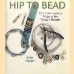 Hip to Bead. 32 Contemporary Projects for Today's Beaders door Katie Hacker