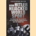 How Hitler Hijacked World Sport. The World Cup, the Olympics, the Heavyweight Championship and the Grand Prix door Christopher Hilton