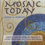 Mosaic Today. Using New and Recycled Materials in Contemporary Mosaic door Elaine M. Goodwin