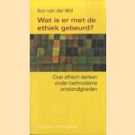 Wat is er met de ethiek gebeurd? Over ethisch denken onder laatmoderne omstandigheden door K. van der Wal