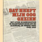 Dat heeft mijn oog gezien, Het leven in oorlogstijd in kranteberichten uit de algemene en joodse pers 1940-1945 door Mau Kopuit