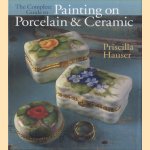 The Complete Guide to Painting on Porcelain & Ceramic door Priscilla Hauser