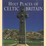 Holy Places of Celtic Britain. A Photographic Portrait of Sacred Albion door Mick Sharp