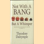 Not With A Bang But A Whimper. The Politics and Culture of Decline door Theodore Dalrymple