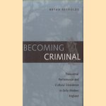 Becoming Criminal. Transversal Performance and Cultural Dissidence in Early Modern England door Bryan Reynolds