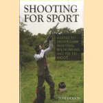 Shooting for Sport. A Guide to Driven Game Shooting, Wildfowling and the DIY Shoot door Tony Jackson