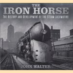 The Iron Horse. The History and Development of the Steam Locomotive door John Walter