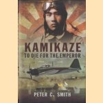 Kamikaze to Die for the Emperor. To Die for the Emperor door Petere C. Smith