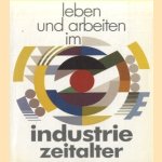 Leben und arbeiten im Industriezeitalter. Eine Ausstellung zur Wirtschafts- und Socialgeschichte Bayerns seit 1850 door Gerhard Bott