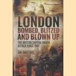 London Bombed, Blitzed and Blown Up: The British Capital Under Attack Since 1867 door Ian Jones Mbe