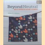 Beyond Neutral. Quilts Inspired by Nature's Elements door John Q. Adams