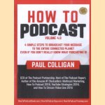 How to Podcast volume 4.0 - 4 Simple Steps to Broadcast Your Message to the Entire Connected Planet. Even If You Don't Know What Podcasting Really Is door Paul Colligan