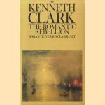 The Romantic Rebellion. Romantic versus Classic Art door Kenneth Clark