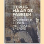 Terug naar de fabriek. 25 industriële iconen met nieuwe energie door Marcel Bayer e.a.