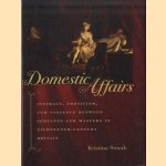 Domestic Affairs. Intimacy, Eroticism, and Violence between Servants and Masters in Eighteenth-Century Britain door Kristina Straub