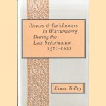 Pastors and Parishioners in Württemberg During the Late Reformation 1581-1621 door Bruce Tolley