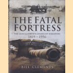 The Fatal Fortress. The Guns and Fortifications of Singapore 1819 - 1956 door Bill Clements