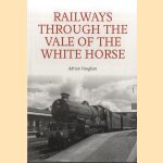 Railways Through the Vale of the White Horse door Adrian Vaughan