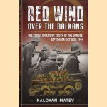 Red Wind Over the Balkans. The Soviet Offensive South of the Danube, September-October 1944 door Kaloyan Matev