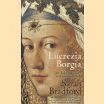 Lucrezia Borgia. Life, Love and Death in Renaissance Italy door Sarah Bradford