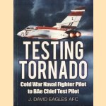 Testing Tornado. Cold War Naval Fighter Pilot to BAe Chief Test Pilot door J. David Eagles