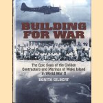 Building for War. The Epic Saga of the Civilian Contractors and Marines of Wake Island in World War II door Bonita Gilbert