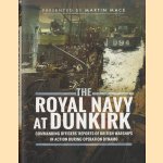 The Royal Navy at Dunkirk. Commanding Officers' Accounts of British Warships in Action During Operation Dynamo door Martin Mace